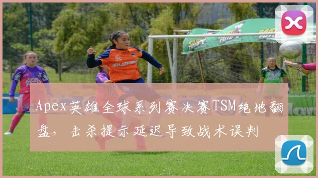 Apex英雄全球系列赛决赛TSM绝地翻盘，击杀提示延迟导致战术误判