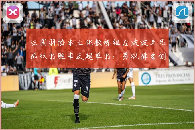 法国羽协本土化教练组后波波夫兄弟双打胜率反超单打，男双排名创新高