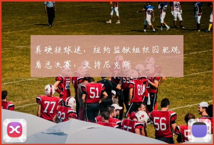真硬核球迷，纽约监狱组织囚犯观看总决赛，支持尼克斯