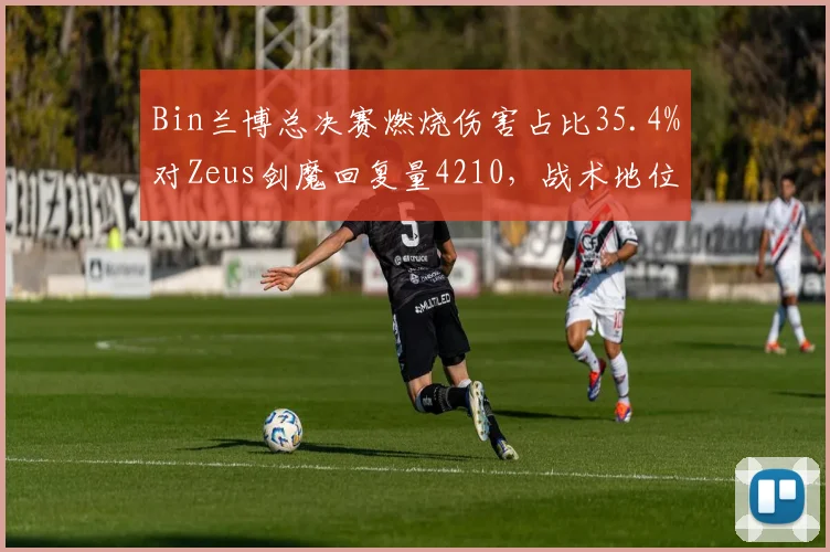 Bin兰博总决赛燃烧伤害占比35.4%对Zeus剑魔回复量4210,战术地位决定对线成败