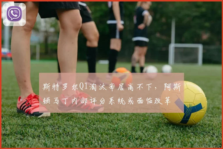 斯特罗尔Q1淘汰率居高不下,阿斯顿马丁内部评分系统或面临改革