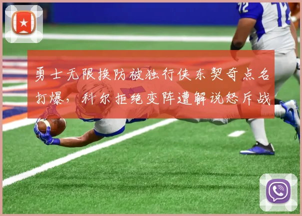 勇士无限换防被独行侠东契奇点名打爆，科尔拒绝变阵遭解说怒斥战术僵化